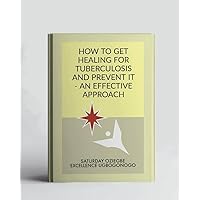 How To Get Healing For Tuberculosis And Prevent It - An Effective Approach (A Collection Of Books On How To Solve That Problem)