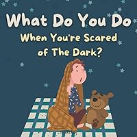 What Do You Do When You're Scared of The Dark?: A gentle rhyming nighttime book to help with fear of the dark. Children Ages 2-8. Soothing and calming. Perfect bedtime story! What Do You Do When You're Scared of The Dark?: A gentle rhyming nighttime book to help with fear of the dark. Children Ages 2-8. Soothing and calming. Perfect bedtime story! Paperback