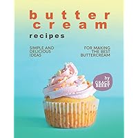 Buttercream Recipes: Simple and Delicious Ideas for Making the Best Buttercream