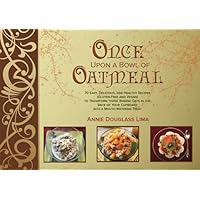 Once Upon a Bowl of Oatmeal: 70 Easy, Delicious, and Healthy Recipes (Gluten-Free and Vegan) to Transform those Boring Oats in the Back of Your Cupboard into a Mouth-Watering Treat