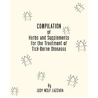 Compilation of Herbs and Supplements for the Symptoms of Tick-Borne Diseases Compilation of Herbs and Supplements for the Symptoms of Tick-Borne Diseases Kindle Paperback