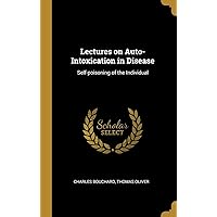 Lectures on Auto-Intoxication in Disease: Self-poisoning of the Individual Lectures on Auto-Intoxication in Disease: Self-poisoning of the Individual Hardcover Paperback