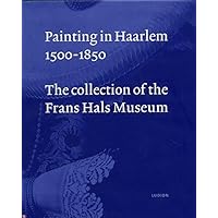 Painting in Haarlem 1500 - 1850: The Collection of the Frans Hals Museum