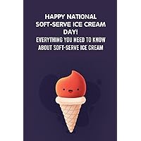 Happy National Soft-Serve Ice Cream Day!: Everything You Need to Know about Soft-Serve Ice Cream: Interesting Facts and Recipes about Soft-Serve Ice Cream Day Happy National Soft-Serve Ice Cream Day!: Everything You Need to Know about Soft-Serve Ice Cream: Interesting Facts and Recipes about Soft-Serve Ice Cream Day Paperback Kindle