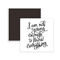 I Am Not Young Enouth to Know Everything Square Ceramics Fridge Magnet Keepsake Memento