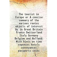 The tourist in Europe or A concise summary of the various routes objects of interest &c in Great Britain France Switzerland Italy Germany Belgium and Holland With hints on time expenses hotels conveya