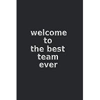 welcome to the best team ever: Lined Blank Notebook, Great Gifts For Coworkers, Employees, And Staff Members ,110 Pages/ 6x9