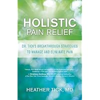Holistic Pain Relief: Dr. Tick's Breakthrough Strategies to Manage and Eliminate Pain Holistic Pain Relief: Dr. Tick's Breakthrough Strategies to Manage and Eliminate Pain Paperback Kindle Mass Market Paperback