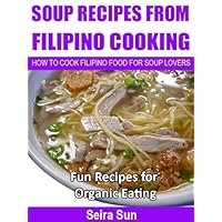Soup Recipes From Filipino Cooking: How To Cook Filipino Food For Soup Lovers: Fun Recipes For Organic Eating Soup Recipes From Filipino Cooking: How To Cook Filipino Food For Soup Lovers: Fun Recipes For Organic Eating Kindle