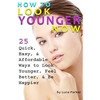 How to Look Younger Now: 25 Quick, Easy, and Affordable Ways to Look Younger, Feel Better, and Be Happier - ( Have Younger Looking Skin ) How to Look Younger Now: 25 Quick, Easy, and Affordable Ways to Look Younger, Feel Better, and Be Happier - ( Have Younger Looking Skin ) Paperback Kindle