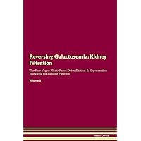 Reversing Galactosemia: Kidney Filtration The Raw Vegan Plant-Based Detoxification & Regeneration Workbook for Healing Patients. Volume 5