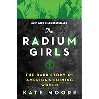 The Radium Girls: The Dark Story of America's Shining Women (Harrowing Historical Nonfiction Bestseller About a Courageous Fight for Justice) The Radium Girls: The Dark Story of America's Shining Women (Harrowing Historical Nonfiction Bestseller About a Courageous Fight for Justice) Kindle Paperback Audible Audiobook Hardcover Audio CD