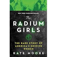 The Radium Girls: The Dark Story of America's Shining Women (Harrowing Historical Nonfiction Bestseller About a Courageous Fight for Justice)