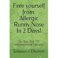 Free Yourself From: Allergic Runny Nose In 2 Days!: Say Bye, Bye To: Antihistamine Tablets!