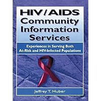 HIV/AIDS Community Information Services: Experiences in Serving Both At-Risk and HIV-Infected Populations HIV/AIDS Community Information Services: Experiences in Serving Both At-Risk and HIV-Infected Populations Kindle Hardcover Paperback