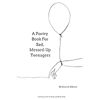 A Poetry Book For Sad, Messed-Up Teenagers (Giving Up On Giving Up) A Poetry Book For Sad, Messed-Up Teenagers (Giving Up On Giving Up) Paperback Kindle