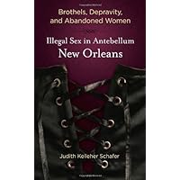 Brothels, Depravity, and Abandoned Women: Illegal Sex in Antebellum New Orleans Brothels, Depravity, and Abandoned Women: Illegal Sex in Antebellum New Orleans Hardcover Kindle Paperback