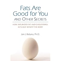 Fats Are Good for You: How Saturated Fat and Cholesterol Actually Benefit the Body Fats Are Good for You: How Saturated Fat and Cholesterol Actually Benefit the Body Paperback