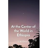 At the Center of the World in Ethiopia At the Center of the World in Ethiopia Paperback Kindle