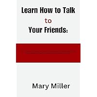 Learn How to Talk to Your Friends:: Learn the Secret to Improve Your Social Skills, Master Small Talk, Make Real Friends, and Deepening Your Relationships even if you've always been a loner! Learn How to Talk to Your Friends:: Learn the Secret to Improve Your Social Skills, Master Small Talk, Make Real Friends, and Deepening Your Relationships even if you've always been a loner! Kindle Paperback