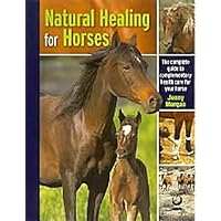 Natural Healing for Horses : The Complete Guide to Complementary Health Care for Your Horse Natural Healing for Horses : The Complete Guide to Complementary Health Care for Your Horse Hardcover Paperback Mass Market Paperback