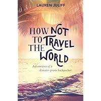 How Not to Travel the World: Adventures of a Disaster-Prone Backpacker How Not to Travel the World: Adventures of a Disaster-Prone Backpacker Paperback
