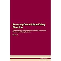 Reversing Colon Polyps: Kidney Filtration The Raw Vegan Plant-Based Detoxification & Regeneration Workbook for Healing Patients. Volume 5