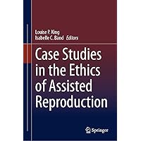 Case Studies in the Ethics of Assisted Reproduction Case Studies in the Ethics of Assisted Reproduction Kindle Hardcover