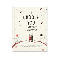 I Choose You (Every Day & Always) — A gift book to celebrate the choice you make to love one another, each and every day. I Choose You (Every Day & Always) — A gift book to celebrate the choice you make to love one another, each and every day. Hardcover