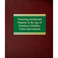 Protecting Intellectual Property in the Age of Employee Mobility:: Forms and Analysis (Volume 1) Protecting Intellectual Property in the Age of Employee Mobility:: Forms and Analysis (Volume 1) Loose Leaf