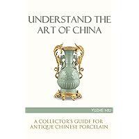 Understand the Art of China: A Collector's Guide for Antique Chinese Porcelain