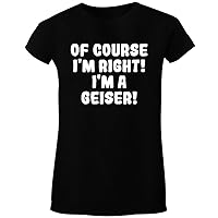 Of Course I'm Right! I'm A Geiser! - Women's Crewneck Short Sleeve T-Shirt