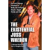 The Existential Joss Whedon: Evil and Human Freedom in Buffy the Vampire Slayer, Angel, Firefly and Serenity
