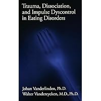 Trauma, Dissociation, And Impulse Dyscontrol In Eating Disorders Trauma, Dissociation, And Impulse Dyscontrol In Eating Disorders Kindle Hardcover