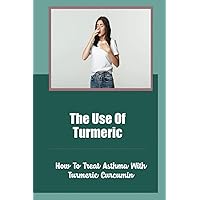 The Use Of Turmeric: How To Treat Asthma With Turmeric Curcumin