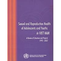 Sexual and Reproductive Health of Adolescents and Youths in Viet Nam: A Review of Literature and Projects 1995-2002 (A WPRO Publication)