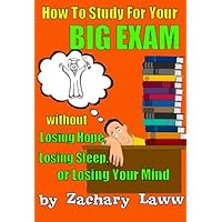 How to Study For Your Big Exam …Without Losing Hope, Losing Sleep, or Losing Your Mind