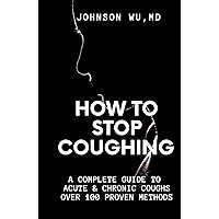 How To Stop Coughing: A Complete Guide To Acute & Chronic Coughs Over 100 Proven Methods How To Stop Coughing: A Complete Guide To Acute & Chronic Coughs Over 100 Proven Methods Hardcover Kindle Paperback