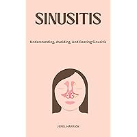 SINUSITIS: Understanding, Avoiding, And Beating Sinusitis SINUSITIS: Understanding, Avoiding, And Beating Sinusitis Kindle Paperback