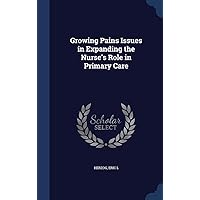 Growing Pains Issues in Expanding the Nurse's Role in Primary Care Growing Pains Issues in Expanding the Nurse's Role in Primary Care Hardcover Paperback