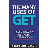 The Many Uses Of GET: How To Use and Understand GET The Many Uses Of GET: How To Use and Understand GET Paperback Kindle