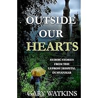 Outside Our Hearts: Heroic Stories from the Leprosy Hospital in Myanmar (Love for Myanmar) Outside Our Hearts: Heroic Stories from the Leprosy Hospital in Myanmar (Love for Myanmar) Paperback Kindle