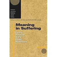 Meaning in Suffering: Caring Practices in the Health Professions (Volume 6) (Interpretive Studies in Healthcare and the Human Sciences) Meaning in Suffering: Caring Practices in the Health Professions (Volume 6) (Interpretive Studies in Healthcare and the Human Sciences) Hardcover Paperback
