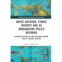 White Nativism, Ethnic Identity and US Immigration Policy Reforms: American Citizenship and Children in Mixed Status, Hispanic Families (Routledge Advances in Health and Social Policy) White Nativism, Ethnic Identity and US Immigration Policy Reforms: American Citizenship and Children in Mixed Status, Hispanic Families (Routledge Advances in Health and Social Policy) Kindle Hardcover Paperback