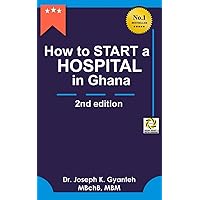 How to Start a Hospital in Ghana (2nd Edition) (Hospital Series) How to Start a Hospital in Ghana (2nd Edition) (Hospital Series) Paperback Kindle