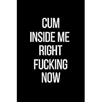Cum Inside Me Right Fucking Now: Sexual Blank Lined Journal-120 Pages 6 x 9
