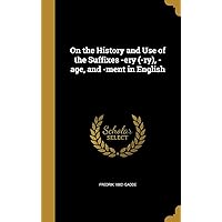 On the History and Use of the Suffixes -ery (-ry), -age, and -ment in English On the History and Use of the Suffixes -ery (-ry), -age, and -ment in English Hardcover Paperback