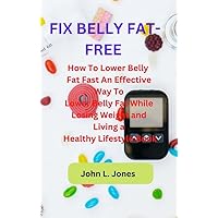 FIX BELLY FAT-FREE : How To Lower Belly Fat Fast An Effective Way To Lower Belly Fat While Losing Weight and Living a Healthy Lifestyle Book FIX BELLY FAT-FREE : How To Lower Belly Fat Fast An Effective Way To Lower Belly Fat While Losing Weight and Living a Healthy Lifestyle Book Kindle Paperback