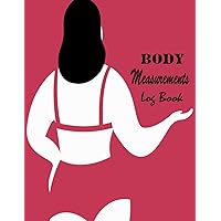 Body Measurements Log Book: Record Weight Loss For Diet, Fitness Gift for Women, Easy to Use Workbook for Monitoring Weight Loss and Body Size, Keep Track Of Progress Notebook
