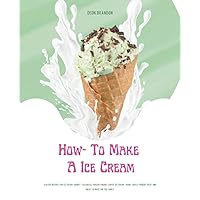 How- To Make A Ice Cream: Learn How To Make Ice Cream With Quick And Easy Ice Cream, Frozen Yogurt, Coffee Ice Cream And More Frozen Recipe.